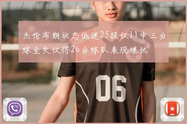 杰伦布朗状态低迷25投仅11中三分球全失仅得26分球队表现堪忧