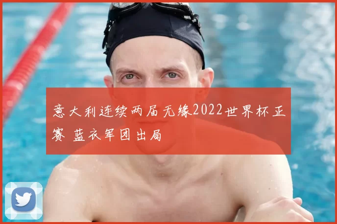 意大利连续两届无缘2022世界杯正赛 蓝衣军团出局