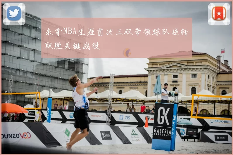 米拿NBA生涯首次三双带领球队逆转取胜关键战役