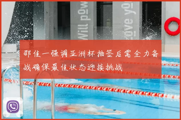 邵佳一强调亚洲杯抽签后需全力备战确保最佳状态迎接挑战