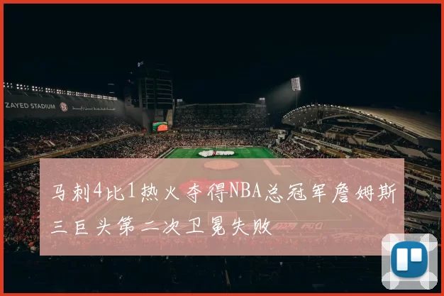 马刺4比1热火夺得NBA总冠军詹姆斯三巨头第二次卫冕失败