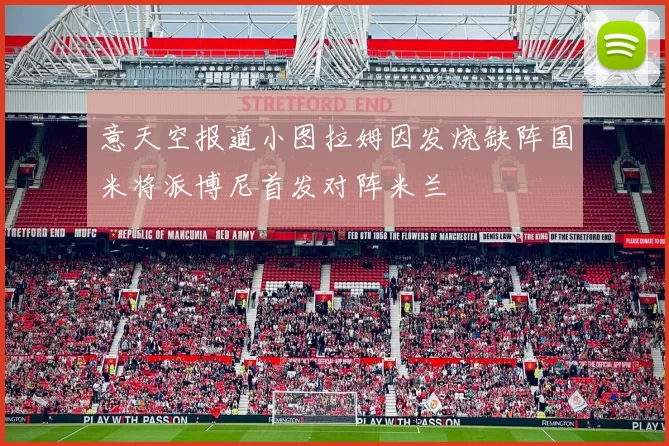 意天空报道小图拉姆因发烧缺阵国米将派博尼首发对阵米兰