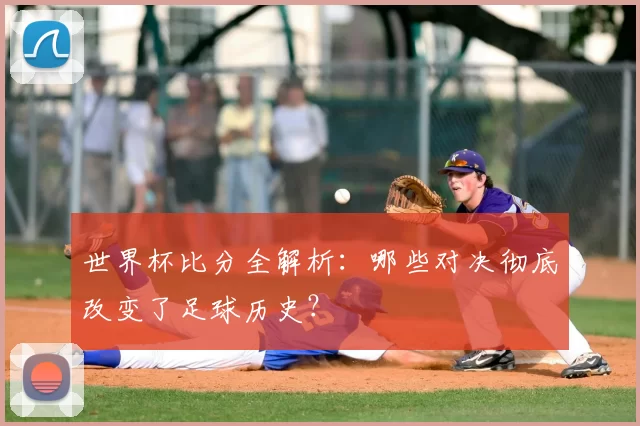世界杯比分全解析：哪些对决彻底改变了足球历史？