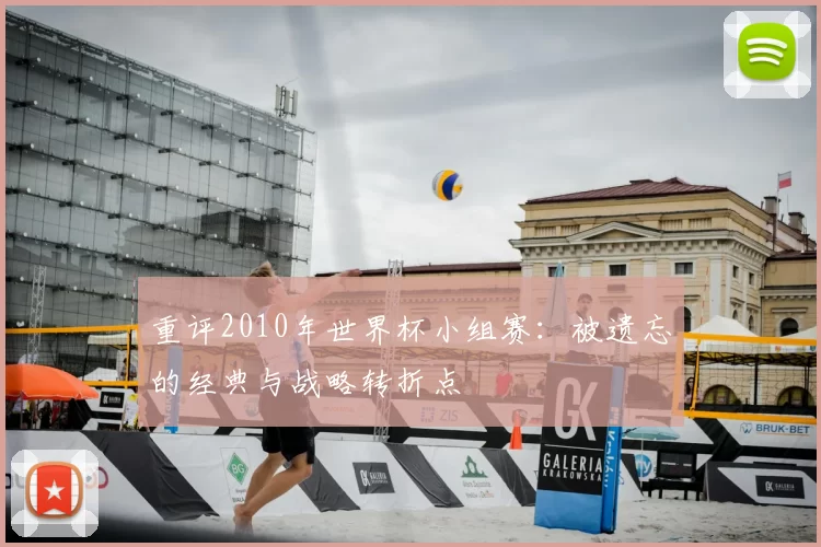 重评2010年世界杯小组赛:被遗忘的经典与战略转折点