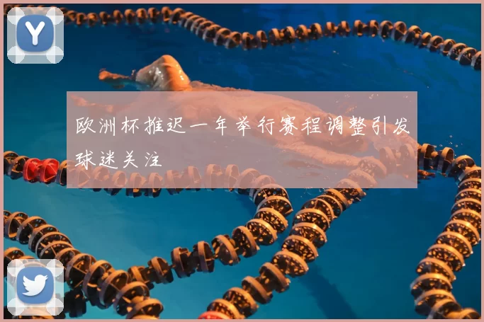 欧洲杯推迟一年举行赛程调整引发球迷关注