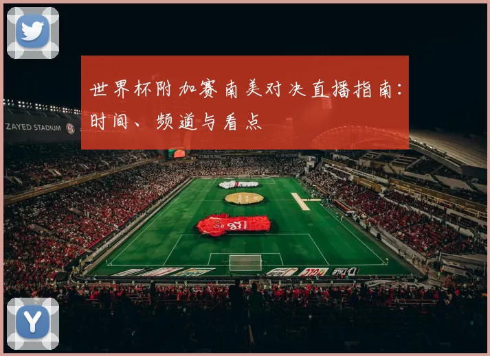 世界杯附加赛南美对决直播指南:时间、频道与看点