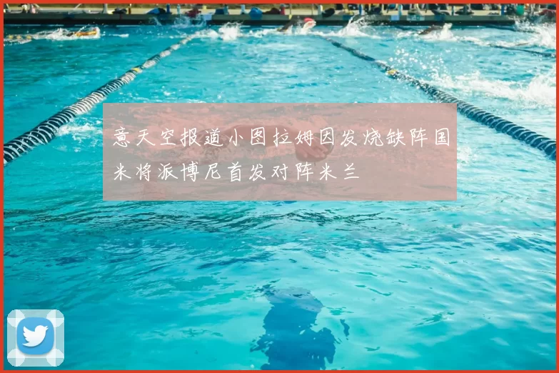 意天空报道小图拉姆因发烧缺阵国米将派博尼首发对阵米兰