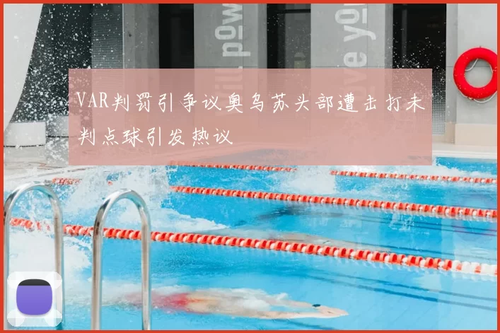 VAR判罚引争议奥乌苏头部遭击打未判点球引发热议