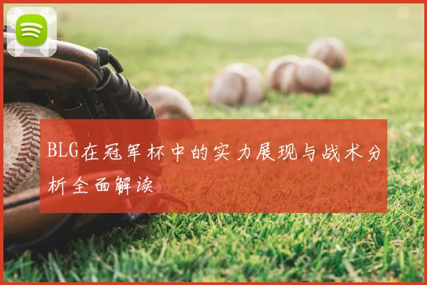 BLG在冠军杯中的实力展现与战术分析全面解读