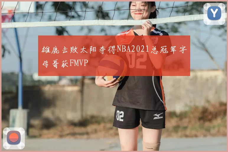 雄鹿击败太阳夺得NBA2021总冠军字母哥获FMVP