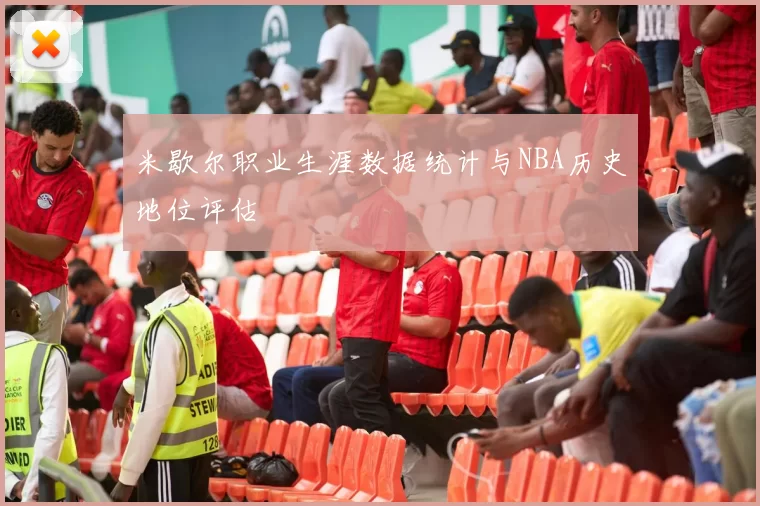 米歇尔职业生涯数据统计与NBA历史地位评估