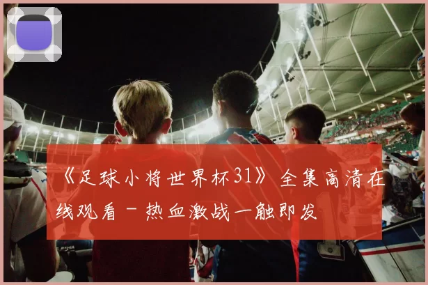 《足球小将世界杯31》全集高清在线观看 - 热血激战一触即发