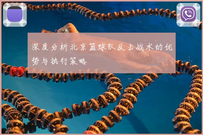 深度分析北京篮球队反击战术的优势与执行策略