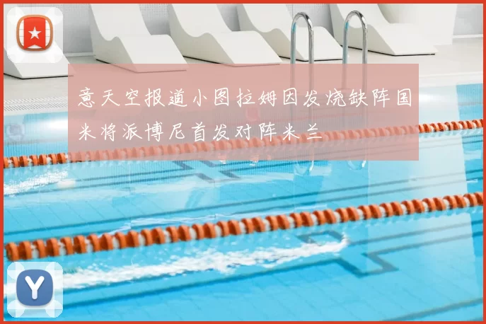 意天空报道小图拉姆因发烧缺阵国米将派博尼首发对阵米兰