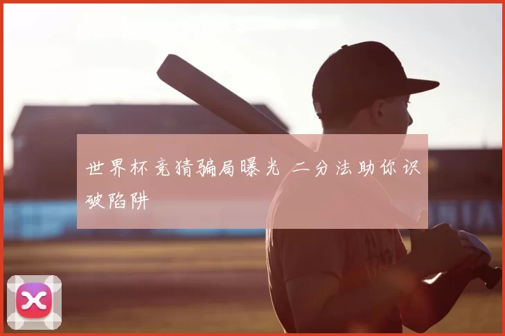 世界杯竞猜骗局曝光 二分法助你识破陷阱
