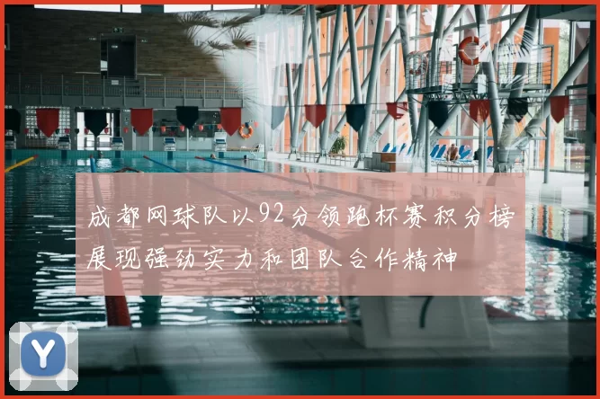 成都网球队以92分领跑杯赛积分榜展现强劲实力和团队合作精神