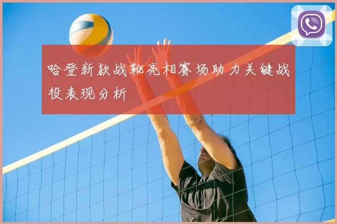 哈登新款战靴亮相赛场助力关键战役表现分析