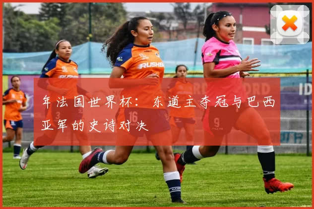 年法国世界杯:东道主夺冠与巴西亚军的史诗对决
