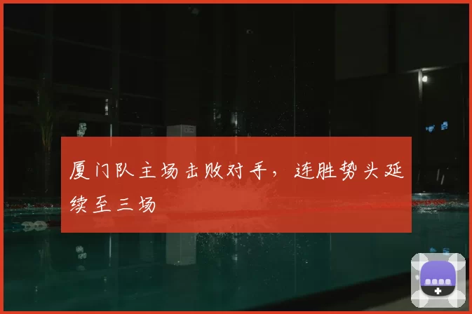 厦门队主场击败对手，连胜势头延续至三场