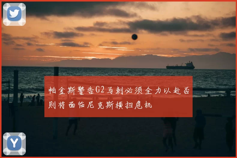 帕金斯警告G2马刺必须全力以赴否则将面临尼克斯横扫危机