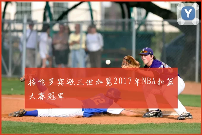 格伦罗宾逊三世加冕2017年NBA扣篮大赛冠军