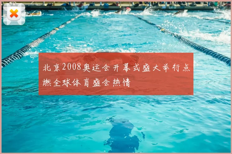 北京2008奥运会开幕式盛大举行点燃全球体育盛会热情