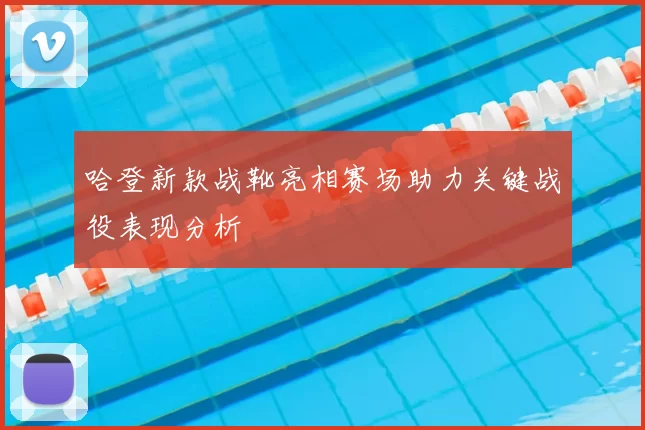 哈登新款战靴亮相赛场助力关键战役表现分析