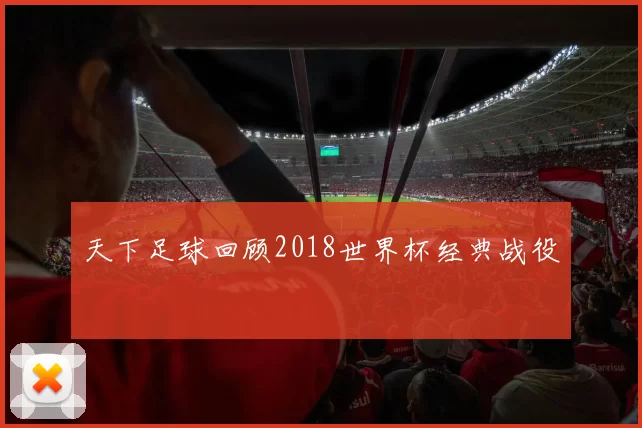 天下足球回顾2018世界杯经典战役