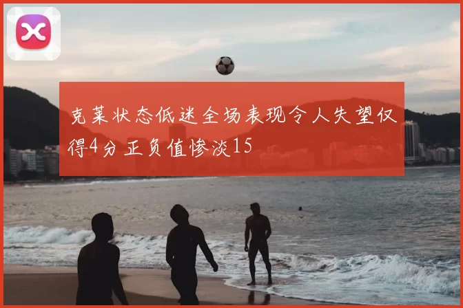 克莱状态低迷全场表现令人失望仅得4分正负值惨淡15