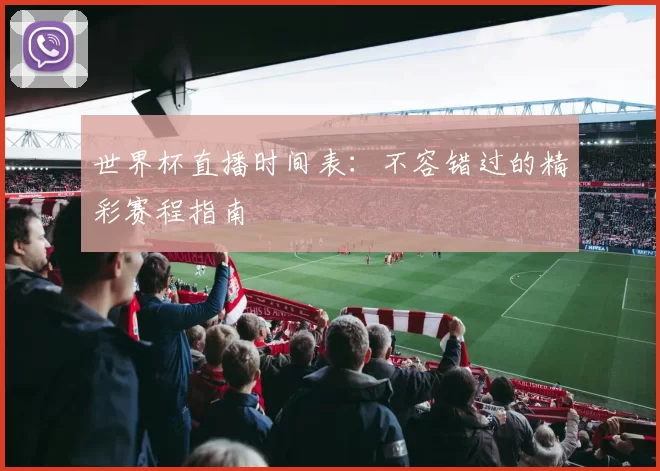 世界杯直播时间表:不容错过的精彩赛程指南