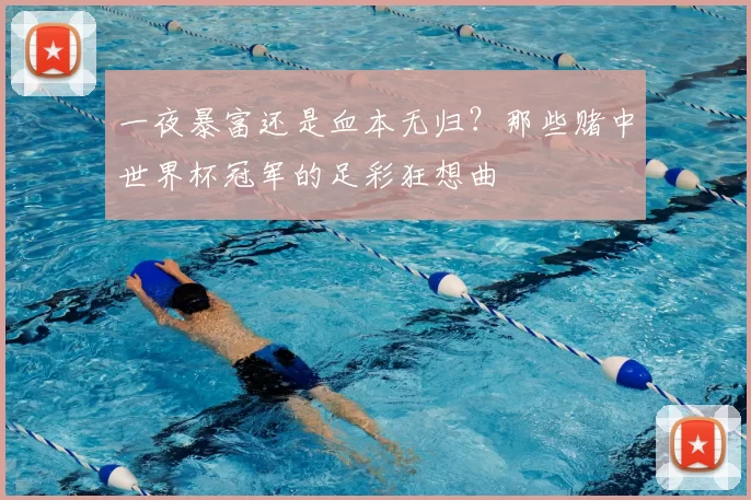一夜暴富还是血本无归？那些赌中世界杯冠军的足彩狂想曲