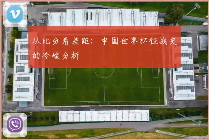 从比分看差距:中国世界杯征战史的冷峻分析
