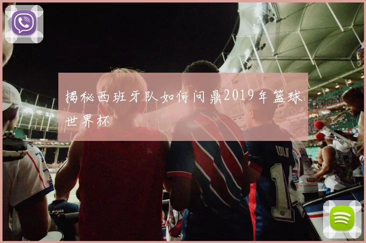 揭秘西班牙队如何问鼎2019年篮球世界杯