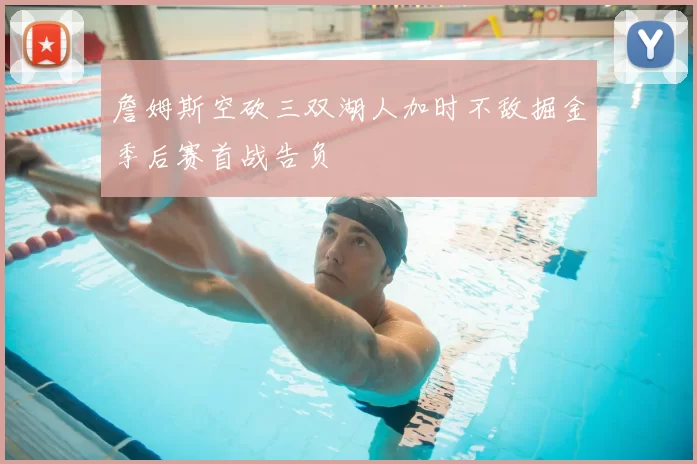 詹姆斯空砍三双湖人加时不敌掘金季后赛首战告负