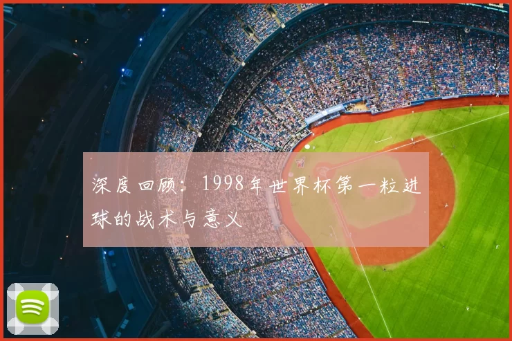 深度回顾:1998年世界杯第一粒进球的战术与意义