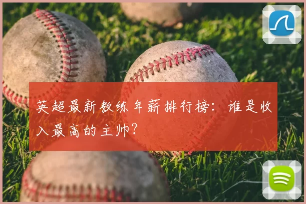 英超最新教练年薪排行榜:谁是收入最高的主帅?