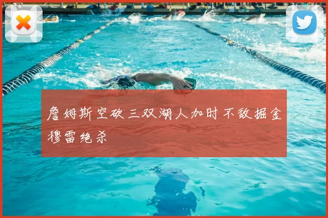 詹姆斯空砍三双湖人加时不敌掘金穆雷绝杀