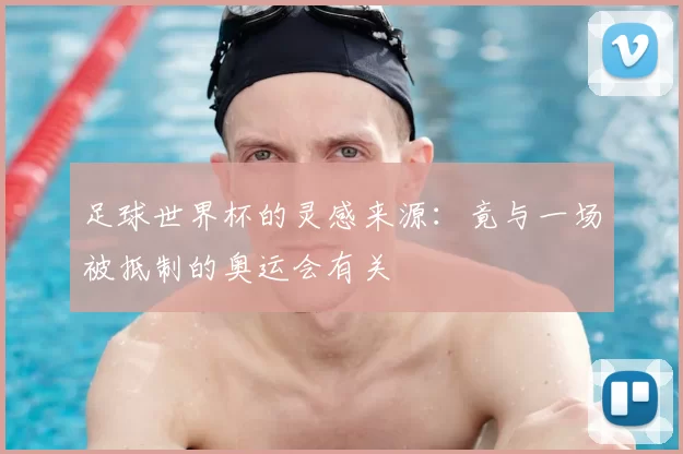 足球世界杯的灵感来源:竟与一场被抵制的奥运会有关