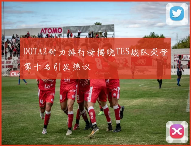 DOTA2耐力排行榜揭晓TES战队荣登第十名引发热议