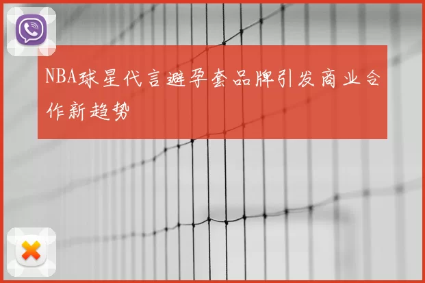 NBA球星代言避孕套品牌引发商业合作新趋势