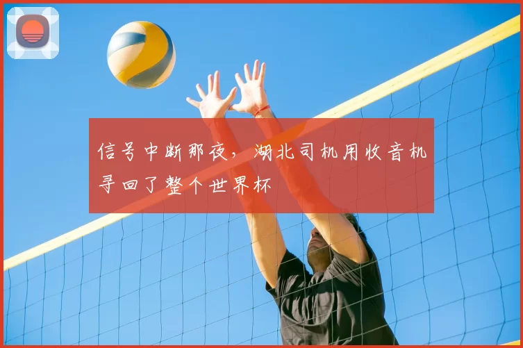 信号中断那夜，湖北司机用收音机寻回了整个世界杯