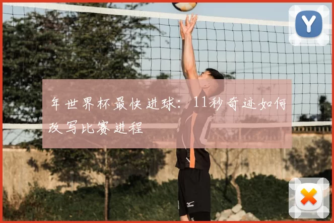 年世界杯最快进球：11秒奇迹如何改写比赛进程