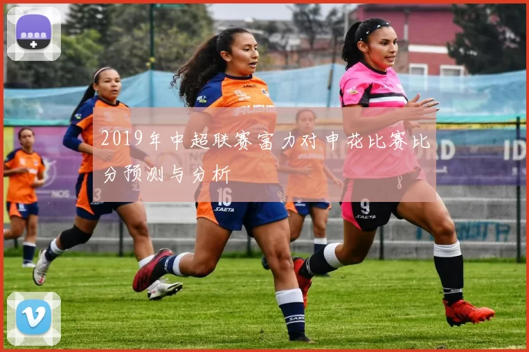 2019年中超联赛富力对申花比赛比分预测与分析