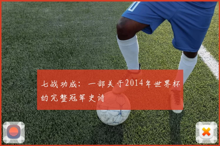 七战功成：一部关于2014年世界杯的完整冠军史诗