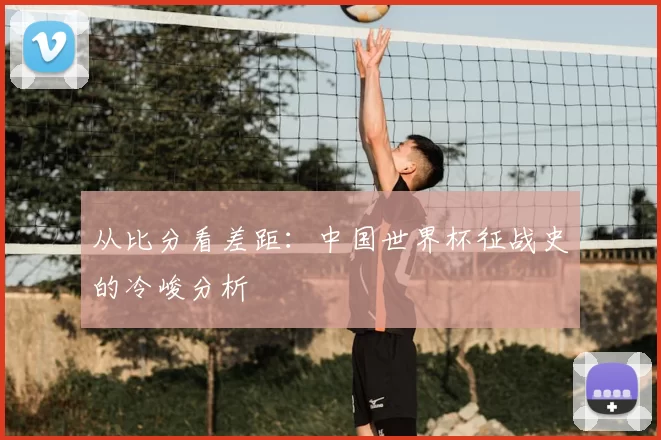 从比分看差距：中国世界杯征战史的冷峻分析