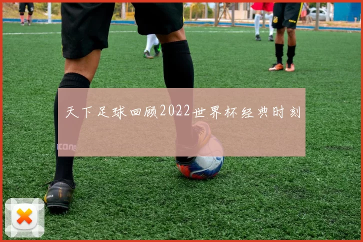 天下足球回顾2022世界杯经典时刻