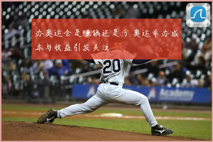 办奥运会是赚钱还是亏 奥运举办成本与收益引发关注