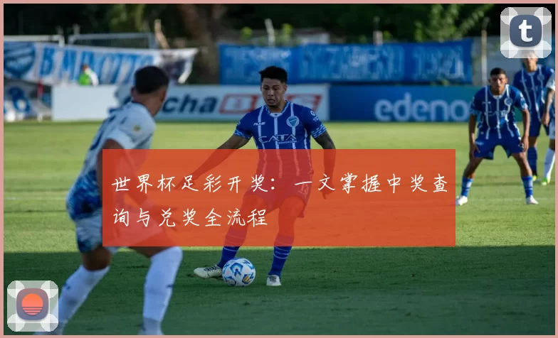 世界杯足彩开奖：一文掌握中奖查询与兑奖全流程