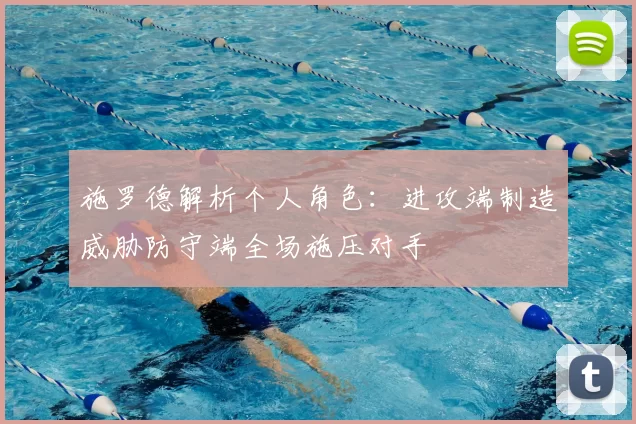 施罗德解析个人角色:进攻端制造威胁防守端全场施压对手