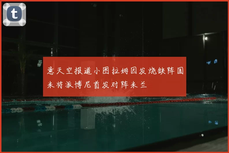 意天空报道小图拉姆因发烧缺阵国米将派博尼首发对阵米兰